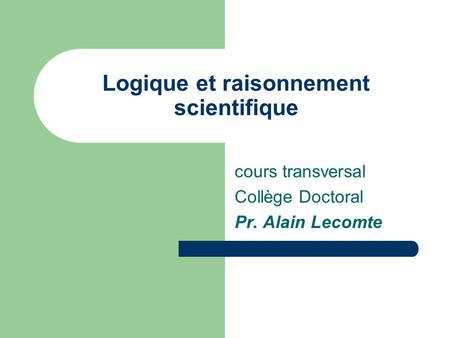 Logique et raisonnement scientifique cours transversal Collège Doctoral Pr. Alain Lecomte.
