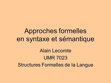 Approches formelles en syntaxe et sémantique Alain Lecomte UMR 7023 Structures Formelles de la Langue.
