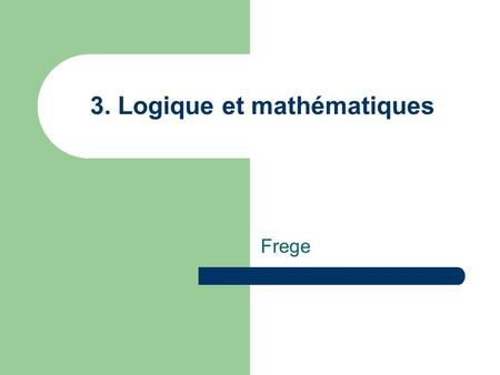 3. Logique et mathématiques Frege. (1848 – 1925) Après que la mathématique se fut pour un temps écartée de la rigueur euclidienne, elle y revient, et.