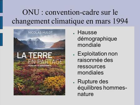 ONU : convention-cadre sur le changement climatique en mars 1994 Hausse démographique mondiale Exploitation non raisonnée des ressources mondiales Rupture.