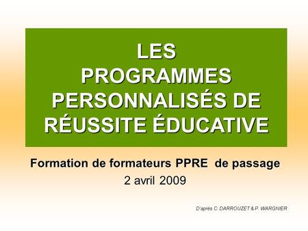Formation de formateurs PPRE de passage 2 avril 2009 Daprès C. DARROUZET & P. WARGNIER LES PROGRAMMES PERSONNALISÉS DE RÉUSSITE ÉDUCATIVE.