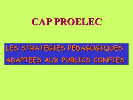 CAP PROELEC LES STRATEGIES PEDAGOGIQUES ADAPTEES AUX PUBLICS CONFIES.