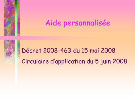Aide personnalisée Décret 2008-463 du 15 mai 2008 Circulaire dapplication du 5 juin 2008.