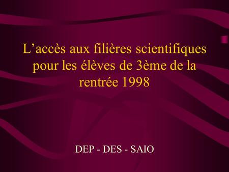 Laccès aux filières scientifiques pour les élèves de 3ème de la rentrée 1998 DEP - DES - SAIO.