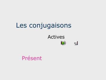 Les conjugaisons Actives Présent.