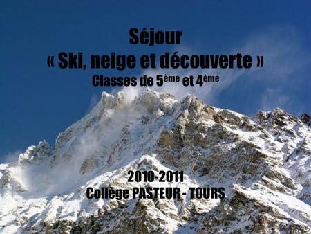 Séjour « Ski, neige et découverte » Classes de 5ème et 4ème 2010-2011 Collège PASTEUR - TOURS 2010 SM DC 1.