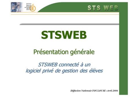Diffusion Nationale TOULOUSE -Avril 2006 STSWEB Présentation générale STSWEB connecté à un logiciel privé de gestion des élèves.