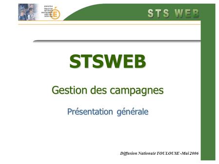 Diffusion Nationale TOULOUSE -Mai 2006 STSWEB Gestion des campagnes Présentation générale.