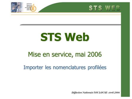 Diffusion Nationale TOULOUSE -Avril 2006 STS Web Mise en service, mai 2006 Importer les nomenclatures profilées.