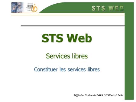 Diffusion Nationale TOULOUSE -Avril 2006 STS Web Services libres Constituer les services libres.