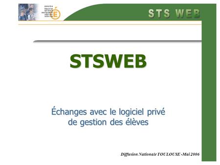 Diffusion Nationale TOULOUSE -Mai 2006 STSWEB Échanges avec le logiciel privé de gestion des élèves.