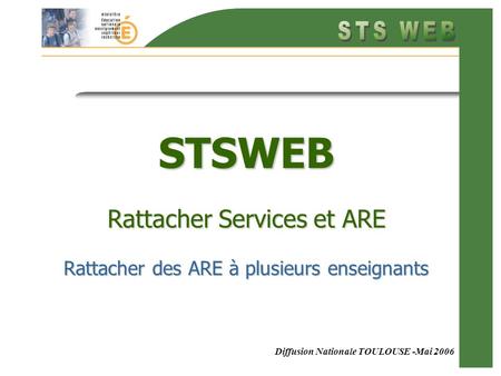 Diffusion Nationale TOULOUSE -Mai 2006 STSWEB Rattacher Services et ARE Rattacher des ARE à plusieurs enseignants.