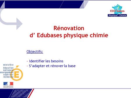 Rénovation d Edubases physique chimie Objectifs: - Identifier les besoins - Sadapter et rénover la base.
