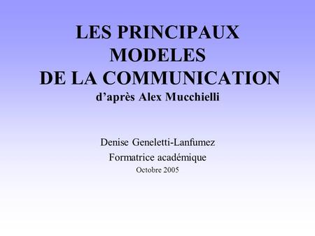 LES PRINCIPAUX MODELES DE LA COMMUNICATION d’après Alex Mucchielli