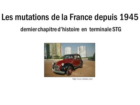 Les mutations de la France depuis 1945 dernier chapitre d’histoire en terminale STG http://www.citröen.com.