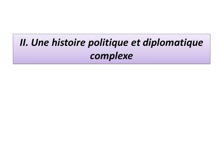 II. Une histoire politique et diplomatique complexe