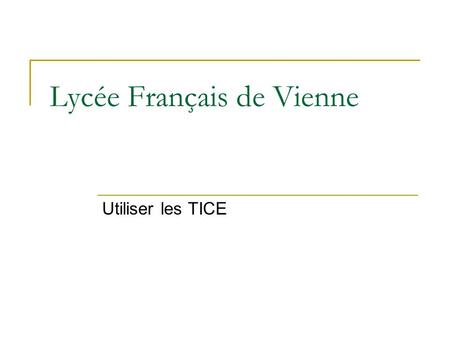 Lycée Français de Vienne Utiliser les TICE. 1 TICE et programmes Seconde L'informatique, devenue aujourd'hui absolument incontournable, permet de rechercher.