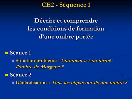 CE2 - Séquence 1 Décrire et comprendre les conditions de formation d’une ombre portée Séance 1 Situation problème : Comment a-t-on formé l’ombre de Morgane.