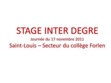 STAGE INTER DEGRE Journée du 17 novembre 2011 Saint-Louis – Secteur du collège Forlen.