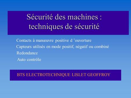 BTS ELECTROTECHNIQUE LISLET GEOFFROY Sécurité des machines : techniques de sécurité Contacts à manœuvre positive d ouverture Capteurs utilisés en mode.
