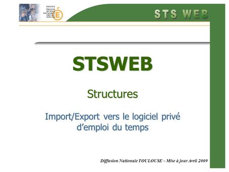 Diffusion Nationale TOULOUSE – Mise à jour Avril 2009 STSWEB Structures Import/Export vers le logiciel privé demploi du temps.