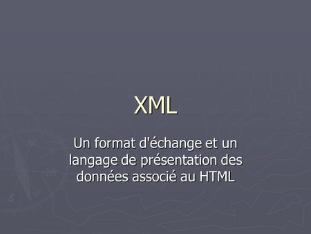 XML Un format d'échange et un langage de présentation des données associé au HTML.