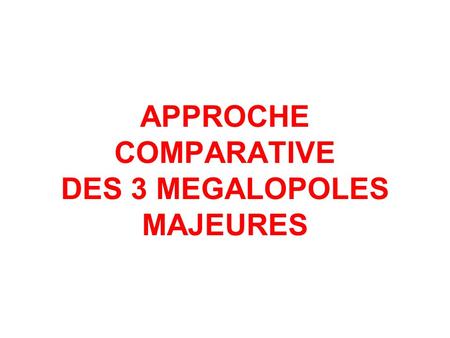 APPROCHE COMPARATIVE DES 3 MEGALOPOLES MAJEURES