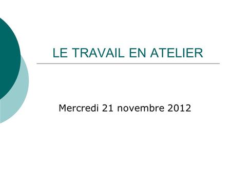 LE TRAVAIL EN ATELIER Mercredi 21 novembre 2012.