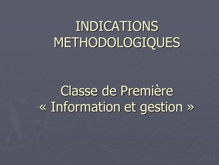 INDICATIONS METHODOLOGIQUES Classe de Première « Information et gestion »