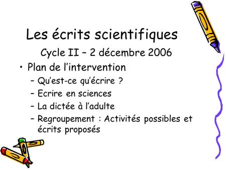 Les écrits scientifiques Cycle II – 2 décembre 2006 Plan de lintervention –Quest-ce quécrire ? –Ecrire en sciences –La dictée à ladulte –Regroupement :