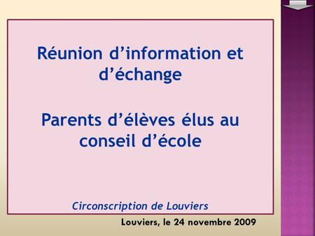 Réunion dinformation et déchange Parents délèves élus au conseil décole Circonscription de Louviers Louviers, le 24 novembre 2009.