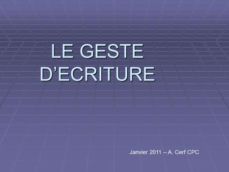LE GESTE D’ECRITURE Janvier 2011 – A. Cerf CPC.