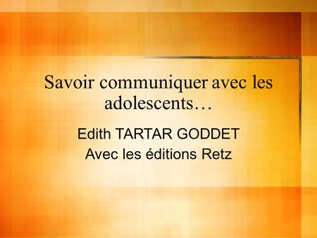Savoir communiquer avec les adolescents… Edith TARTAR GODDET Avec les éditions Retz.