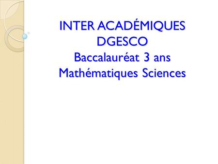 INTER ACADÉMIQUES DGESCO Baccalauréat 3 ans Mathématiques Sciences.