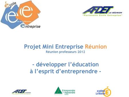 Projet Mini Entreprise Réunion Réunion professeurs 2012 - développer l’éducation à l’esprit d’entreprendre -