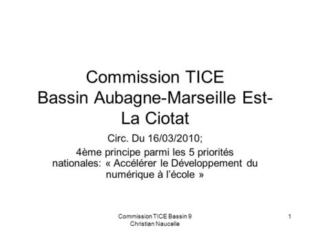 Commission TICE Bassin 9 Christian Naucelle 1 Commission TICE Bassin Aubagne-Marseille Est- La Ciotat Circ. Du 16/03/2010; 4ème principe parmi les 5 priorités.