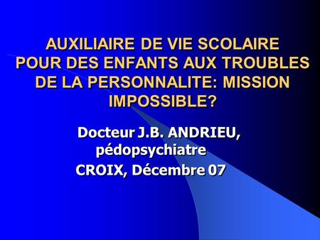 Docteur J.B. ANDRIEU, pédopsychiatre CROIX, Décembre 07