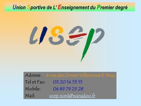 U nion S portive de L E nseignement du P remier degré Adresse 4 rue des Ormes Villeneuve dAscq Tel et Fax: 03 20 14 55 15 Mobile: 06 89 79 29 28 Mail: