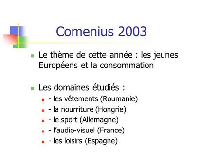 Comenius 2003 Le thème de cette année : les jeunes Européens et la consommation Les domaines étudiés : - les vêtements (Roumanie) - la nourriture (Hongrie)