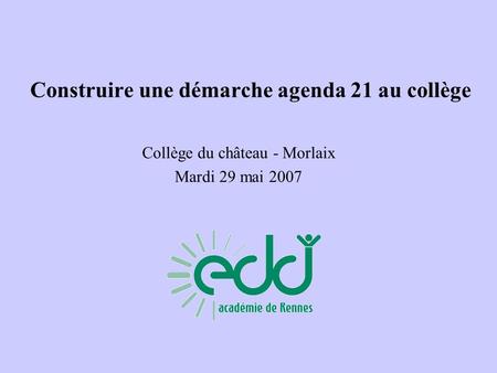Construire une démarche agenda 21 au collège Collège du château - Morlaix Mardi 29 mai 2007.