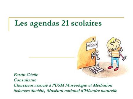Les agendas 21 scolaires Fortin Cécile Consultante Chercheur associé à l’USM Muséologie et Médiation Sciences Société, Muséum national d’Histoire naturelle.