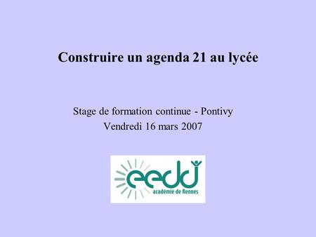 Construire un agenda 21 au lycée Stage de formation continue - Pontivy Vendredi 16 mars 2007.