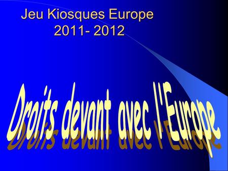 Jeu Kiosques Europe 2011- 2012. Droits devant avec l Europe Dès que lon aborde le sujet des droits de nombreuses questions se posent:.Quest ce que la.