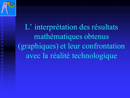 L interprétation des résultats mathématiques obtenus (graphiques) et leur confrontation avec la réalité technologique.