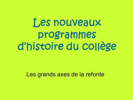 Les nouveaux programmes dhistoire du collège Les grands axes de la refonte.