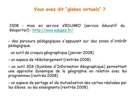 Vous avez dit globes virtuels ? 2008 : mise en service dEDUGEO (service éducatif du Géoportail) :  - des parcours pédagogiques s'appuyant.