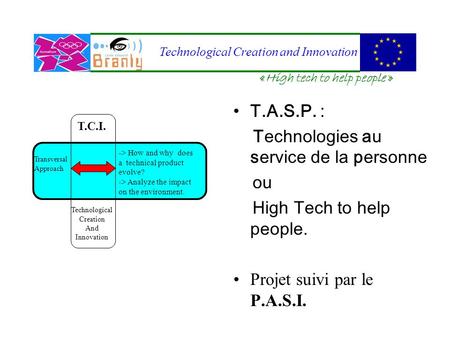 T.A.S.P. : Technologies au service de la personne ou High Tech to help people. Projet suivi par le P.A.S.I. Transversal Approach -> How and why does a.
