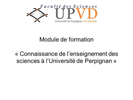 Module de formation « Connaissance de lenseignement des sciences à lUniversité de Perpignan » F a c u l t é d e s S c i e n c e s.