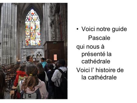 Voici notre guide Pascale qui nous à présenté la cathédrale Voici l histoire de la cathédrale.