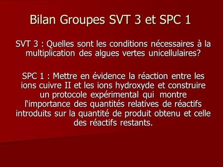 Bilan Groupes SVT 3 et SPC 1 SVT 3 : Quelles sont les conditions nécessaires à la multiplication des algues vertes unicellulaires? SPC 1 : Mettre en évidence.